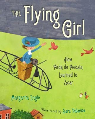 The Flying Girl: How Aida de Acosta Learned to Soar by Engle, Margarita