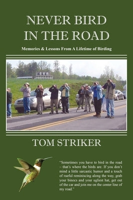 Never Bird In The Road: Memories and Lessons from a Lifetime of Birding by Striker, Tom