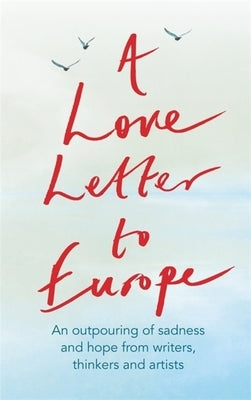 A Love Letter to Europe: An Outpouring of Sadness and Hope - Mary Beard, Shami Chakrabati, William Dalrymple, Sebastian Faulks, Neil Gaiman, Ru by Bragg, Melvyn