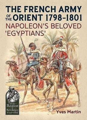 The French Army of the Orient 1798-1801: Napoleon's Beloved 'Egyptians' by Martin, Yves