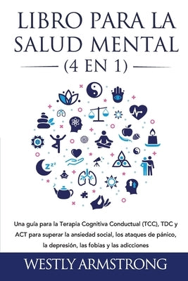 Libro para la Salud Mental (4 en 1): Una guía para la Terapia Cognitiva Conductual (TCC), TDC y ACT para superar la ansiedad social, los ataques de pá by Armstrong, Wesley