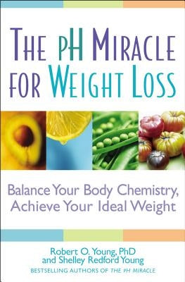 pH Miracle for Weight Loss: Balance Your Body Chemistry, Achieve Your Ideal Weight by Young, Robert O.