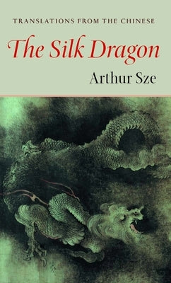 The Silk Dragon: Translations from the Chinese by Sze, Arthur