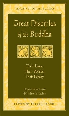 Great Disciples of the Buddha: Their Lives, Their Works. Their Legacy by Nyanaponika
