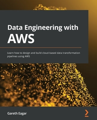 Data Engineering with AWS: Learn how to design and build cloud-based data transformation pipelines using AWS by Eagar, Gareth