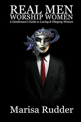 Real Men Worship Women: A Gentleman's Guide to Loving & Obeying Women by Rudder, Marisa