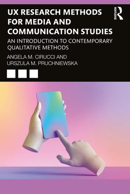UX Research Methods for Media and Communication Studies: An Introduction to Contemporary Qualitative Methods by Cirucci, Angela M.