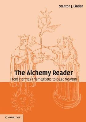 The Alchemy Reader: From Hermes Trismegistus to Isaac Newton by Linden, Stanton J.