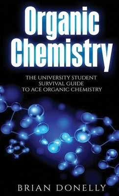 Organic Chemistry: The University Student Survival Guide to Ace Organic Chemistry (Science Survival Guide Series) by Donelly, Brian