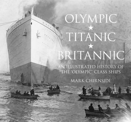 Olympic, Titanic, Britannic: An Illustrated History of the Olympic Class Ships by Chirnside, Mark