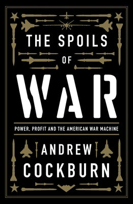 The Spoils of War: Power, Profit and the American War Machine by Cockburn, Andrew