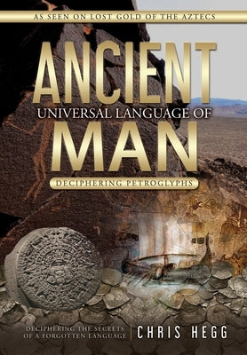 Ancient Universal Language of Man: Deciphering Petroglyphs by Hegg, Chris