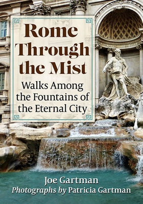 Rome Through the Mist: Walks Among the Fountains of the Eternal City by Gartman, Joe