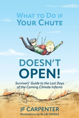 What to Do if Your Chute Doesn't Open!: Survivor's Guide to the last Days of the Coming Climate Inferno by Carpenter, Jf