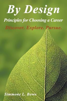 By Design: Principles for Choosing a Career Discover. Explore. Pursue. by Bowe, Simmone L.