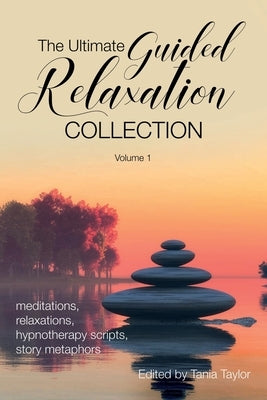 The Ultimate Guided Relaxation Collection: Volume 1: meditations, relaxations, hypnotherapy scripts, story metaphors by Taylor, Tania