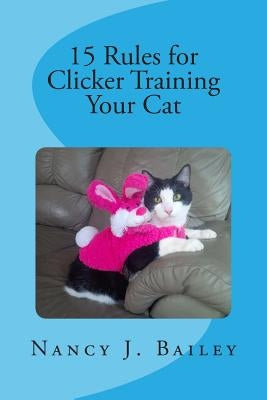 15 Rules for Clicker Training Your Cat by Bailey, Nancy J.