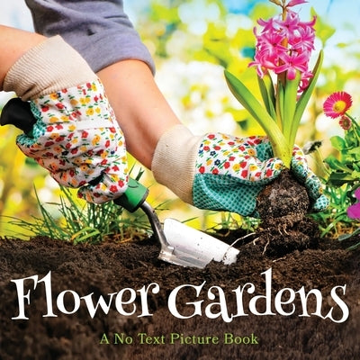 Flower Gardens, A No Text Picture Book: A Calming Gift for Alzheimer Patients and Senior Citizens Living With Dementia by Happiness, Lasting