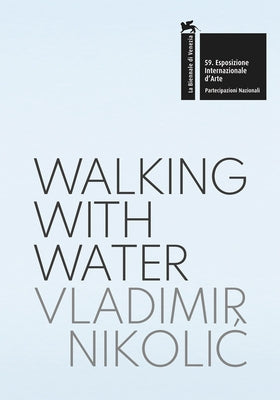 Vladimir Nikolic: Walking with Water: The Pavilion of the Republic of Serbia - 59th International Art Exhibition, La Biennale Di Venezia by Nikolic, Vladimir