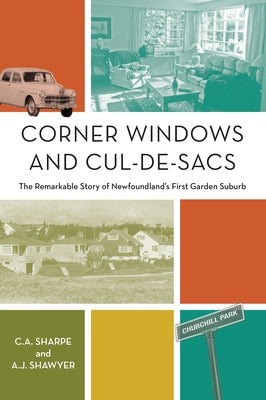 Corner Windows and Cul-De-Sacs: The Remarkable Story of Newfoundland's First Garden Suburb by Sharpe, C. a.