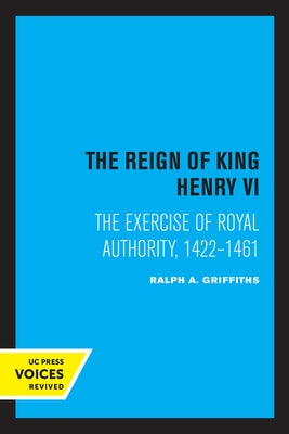The Reign of King Henry VI: The Exercise of Royal Authority, 1422-1461 by Griffiths, Ralph A.