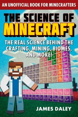 The Science of Minecraft: The Real Science Behind the Crafting, Mining, Biomes, and More! by Daley, James