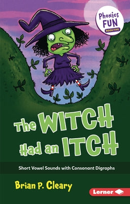 The Witch Had an Itch: Short Vowel Sounds with Consonant Digraphs by Cleary, Brian P.