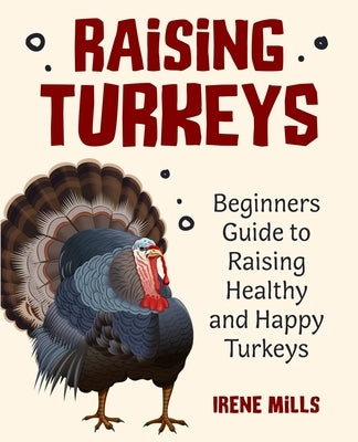 Raising Turkeys: Beginners Guide to Raising Healthy and Happy Turkeys by Mills, Irene