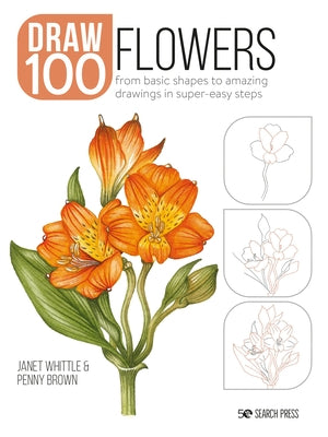 Draw 100: Flowers: From Basic Shapes to Amazing Drawings in Super-Easy Steps by Whittle, Janet