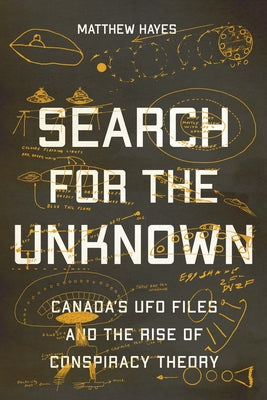 Search for the Unknown: Canada's UFO Files and the Rise of Conspiracy Theory by Hayes, Matthew