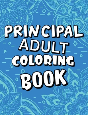 Principal Adult Coloring Book: Humorous, Relatable Adult Coloring Book With Principal Problems Perfect Gift For Principals For Stress Relief & Relaxa by Publishing, Mkcb