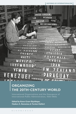 Organizing the 20th-Century World: International Organizations and the Emergence of International Public Administration, 1920-1960s by Gram-Skjoldager, Karen
