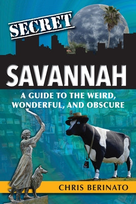 Secret Savannah: A Guide to the Weird, Wonderful, and Obscure by Berinato, Chris