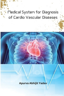 Medical System for Diagnosis of Cardio Vascular Diseases by Yadav, Apurva Abhijit