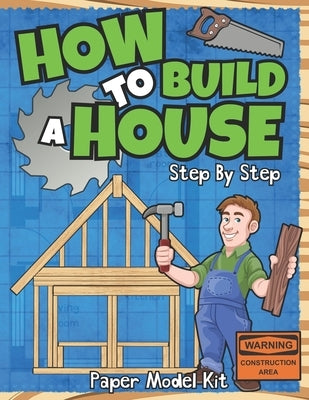 How To Build A House: Step By Step Paper Model Kit For Kids To Learn Construction Methods And Building Techniques With Paper Crafts by Publishing, Square Root of Squid