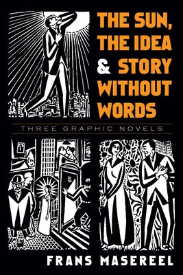 The Sun, the Idea & Story Without Words: Three Graphic Novels by Masereel, Frans