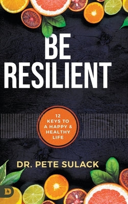 Be Resilient: 12 Keys to a Happy and Healthy Life by Sulack, Pete