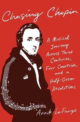 Chasing Chopin: A Musical Journey Across Three Centuries, Four Countries, and a Half-Dozen Revolutions by LaFarge, Annik