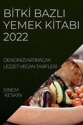 B&#304;tk&#304; Bazli Yemek K&#304;tabi 2022: Deng&#304;n&#304;z&#304; Artiracak Lezzet Vegan Tar&#304;fler&#304; by Keskin, Sinem