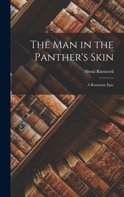 The Man in the Panther's Skin: A Romantic Epic by Rustaveli, Shota