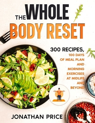 The Whole Body Reset: 300 Recipes, 100 Days of Meal Plan and Morning Exercises at Midlife and Beyond by Price, Jonathan