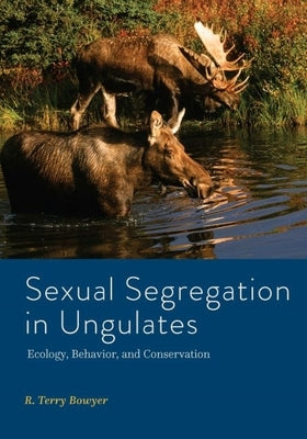 Sexual Segregation in Ungulates: Ecology, Behavior, and Conservation by Bowyer, R. Terry