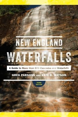 New England Waterfalls: A Guide to More Than 500 Cascades and Waterfalls by Parsons, Greg