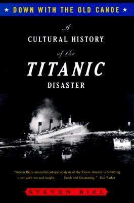 Down with the Old Canoe: A Cultural History of the Titanic Disaster by Biel, Steven