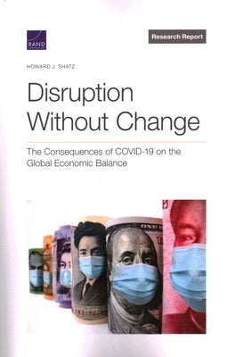 Disruption Without Change: The Consequences of Covid-19 on the Global Economic Balance by Shatz, Howard J.