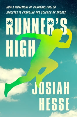 Runner's High: How a Movement of Cannabis-Fueled Athletes Is Changing the Science of Sports by Hesse, Josiah