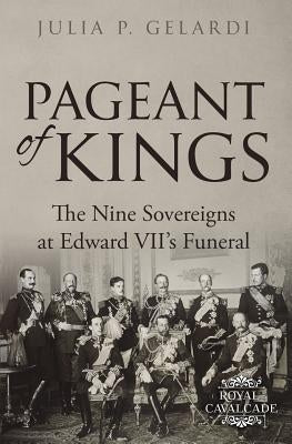 Pageant of Kings: The Nine Sovereigns at Edward VII's Funeral by Gelardi, Julia P.