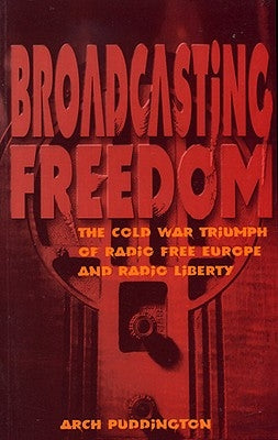 Broadcasting Freedom: The Cold War Triumph of Radio Free Europe and Radio Liberty by Puddington, Arch