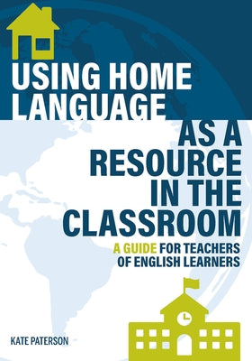 Using Home Language as a Resource in the Classroom: A Guide for Teachers of English Learners by Paterson, Kate