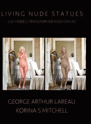 Living Nude Statues: Live Models Transformed Into Statues by Lareau, George Arthur